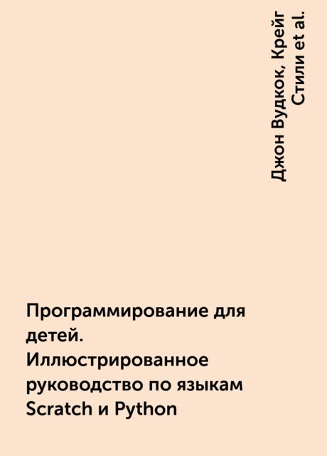 Программирование для детей. Иллюстрированное руководство по языкам Scratch и Python, Джон Вудкок, Крейг Стили, Кэрол Вордерман, Шон Макаманус