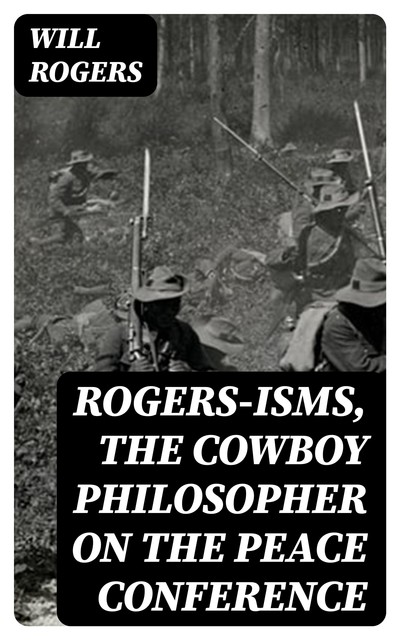 Rogers-isms, the Cowboy Philosopher on the Peace Conference, Will Rogers