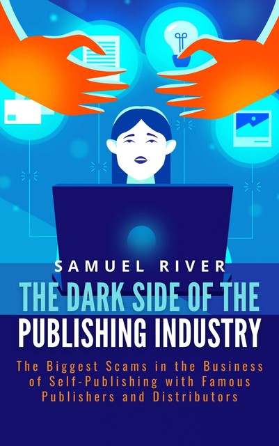 The Dark Side of the Publishing Industry: The Biggest Scams in the Business of Self-Publishing with Famous Publishers and Distributors, Samuel River