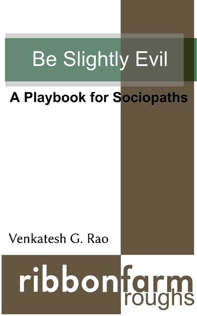 Be Slightly Evil: A Playbook for Sociopaths (Ribbonfarm Roughs 1), Venkatesh Rao