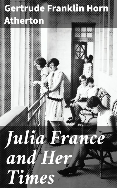 Julia France and Her Times, Gertrude Franklin Horn Atherton