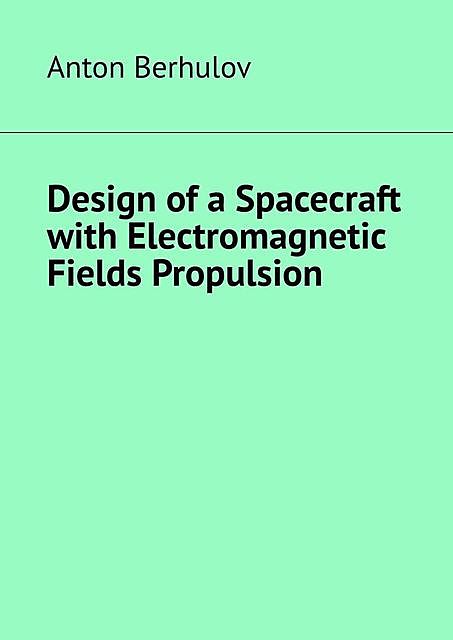 Design of a Spacecraft with Electromagnetic Fields Propulsion, Anton Berhulov