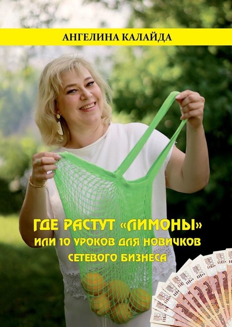 Где растут «лимоны», или 10 уроков для новичков сетевого бизнеса, Ангелина Калайда