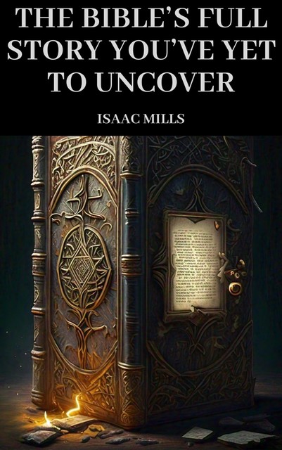 The Bible’s Full Story You’ve Yet to Uncover, Isaac Mills