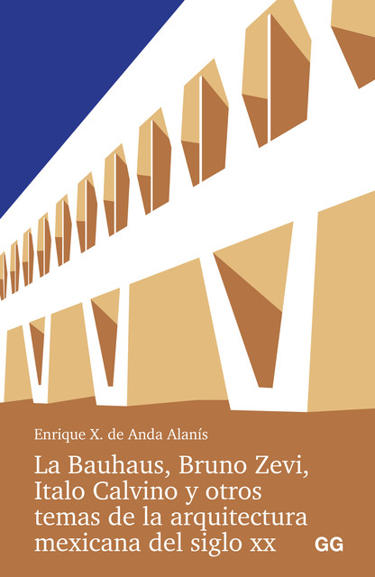 La Bauhaus, Bruno Zevi, Italo Calvino y otros temas de la arquitectura mexicana del siglo XX, Enrique X. de Anda Alanis