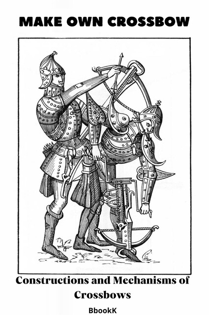 Make Own Crossbow. Constructions and Mechanisms of Crossbows, Vladimir Kharchenko