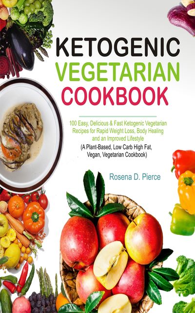 Ketogenic Vegetarian Cookbook, Rosena D. Pierce