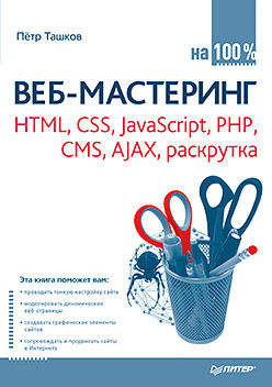 Веб-мастеринг на 100 %: HTML, CSS, JavaScript, PHP, CMS, AJAX, раскрутка, Петр Ташков