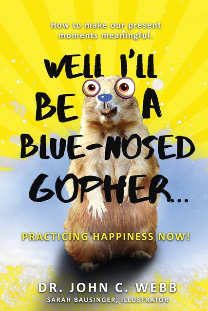 Well I'll Be a Blue-Nosed Gopher…Practicing Happiness Now, John Webb