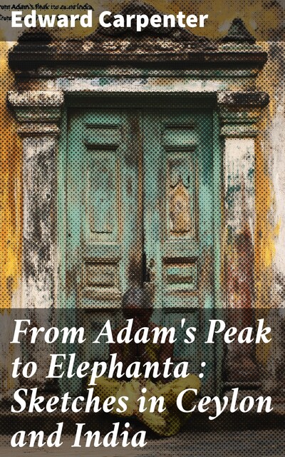 From Adam's Peak to Elephanta : Sketches in Ceylon and India, Edward Carpenter