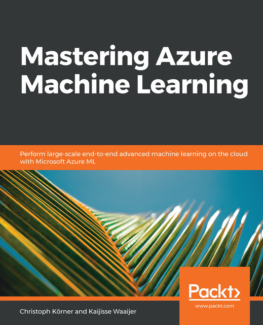 Mastering Azure Machine Learning, Christoph Korner, Kaijisse Waaijer