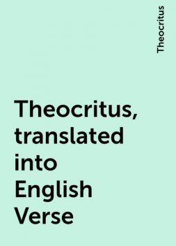 Theocritus, translated into English Verse, Theocritus