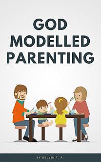 God Modelled Parenting, Kelvin T.A.