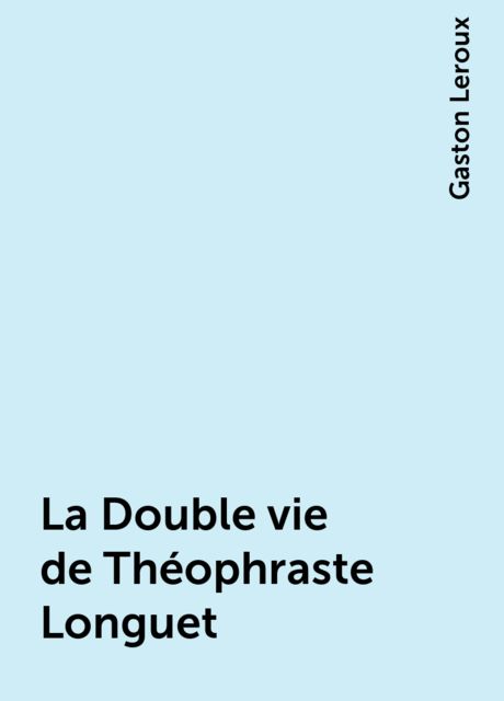 La Double vie de Théophraste Longuet, Gaston Leroux