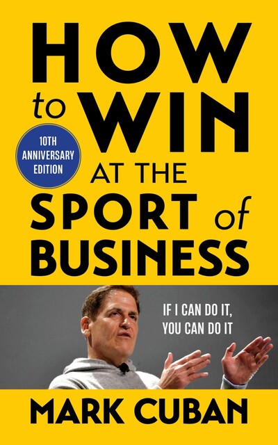 How to Win at the Sport of Business: If I Can Do It, You Can Do It, Mark Cuban