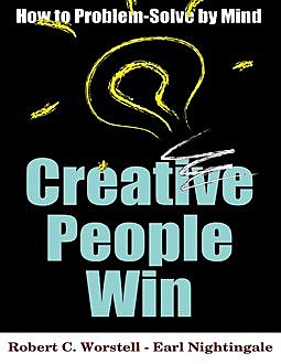 Creative People Win – How to Problem Solve By Mind, Earl Nightingale, Robert C.Worstell