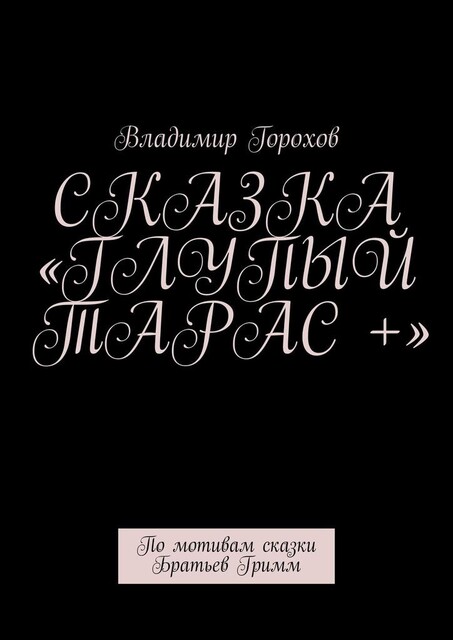 Сказка «Глупый Тарас +». По мотивам сказки Братьев Гримм, Владимир Горохов