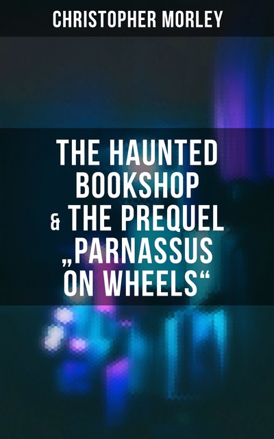 The Haunted Bookshop & The Prequel “Parnassus on Wheels”, Christopher Morley