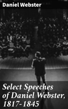 Select Speeches of Daniel Webster, 1817–1845, Daniel Webster