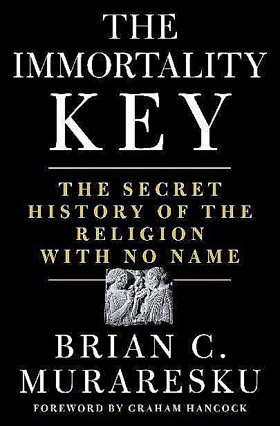 The Immortality Key: The Secret History of the Religion With No Name, Brian C. Muraresku