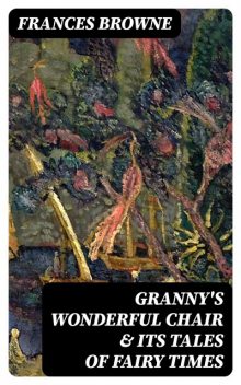 Granny's Wonderful Chair & Its Tales of Fairy Times, Frances Browne