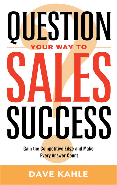 QUESTION YOUR WAY TO SALES SUCCESS – eBook, Dave Kahle