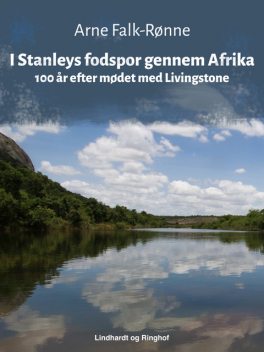 I Stanleys fodspor gennem Afrika. 100 år efter mødet med Livingstone, Arne Falk-Rønne