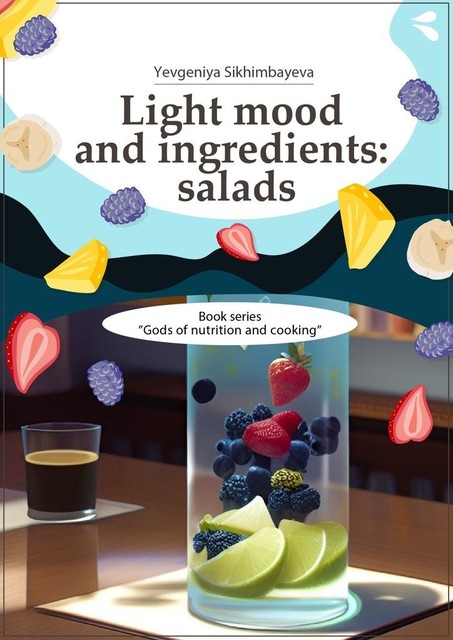 Light mood and ingredients: salads. Book series «Gods of nutrition and cooking», Yevgeniya Sikhimbayeva