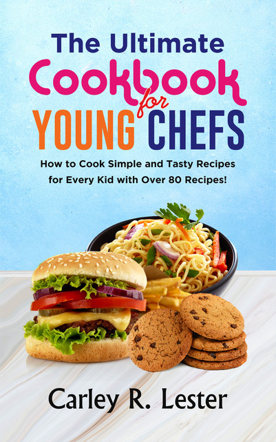 The Ultimate Cookbook For Young Chefs, Carley R. Lester