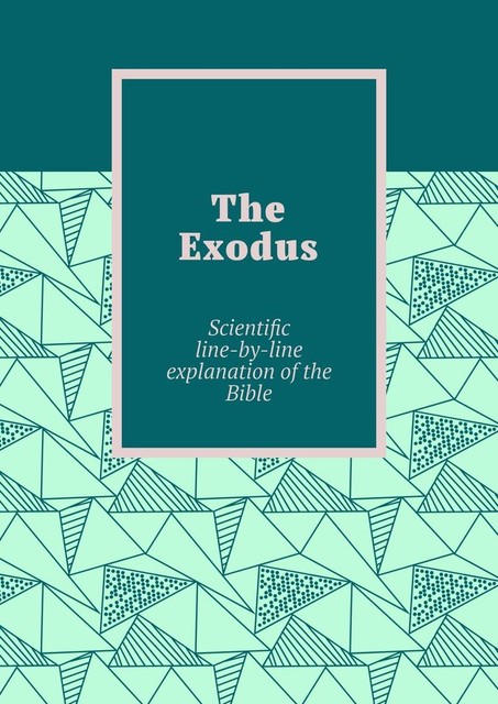 The Exodus. Scientific line-by-line explanation of the Bible, Andrey Tikhomirov