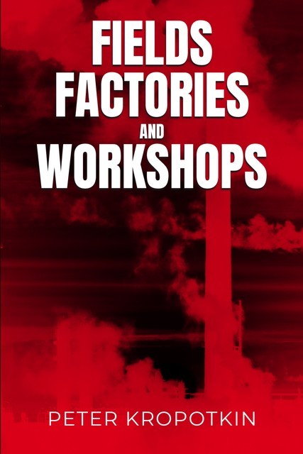 Fields, Factories, and Workshops, Peter Kropotkin