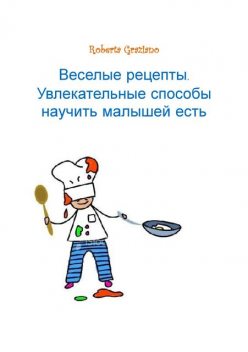 Веселые рецепты. Увлекательные способы научить малышей есть, Roberta Graziano, Olga Tretyakova