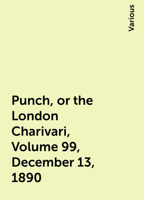 Punch, or the London Charivari, Volume 99, December 13, 1890, Various