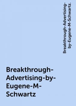 Breakthrough-Advertising-by-Eugene-M-Schwartz, Breakthrough-Advertising-by-Eugene-M-Schwartz.
