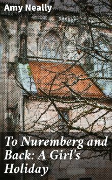 To Nuremberg and Back: A Girl's Holiday, Amy Neally