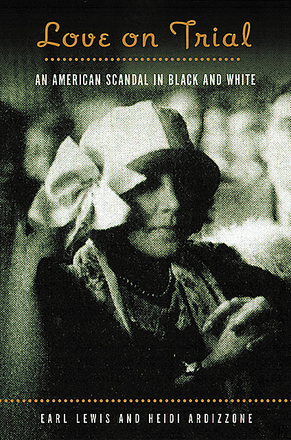 Love on Trial: An American Scandal in Black and White, Earl Lewis, Heidi Ardizzone