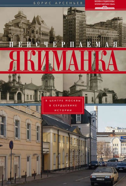 Неисчерпаемая Якиманка. В центре Москвы – в сердцевине истории, Борис Арсеньев