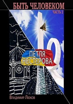 Быть человеком. Часть 2. Петля Нестерова, Люков Владимир