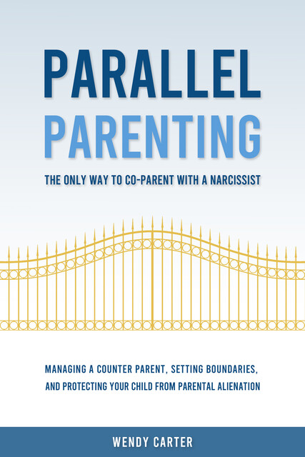 Parallel Parenting – The Only Way to Co-parent with a Narcissist, Wendy Carter