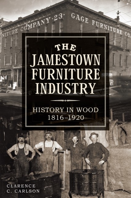 Jamestown Furniture Industry: History in Wood, 1816–1920, Clarence Carlson