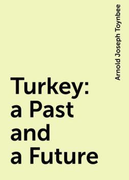 Turkey: a Past and a Future, Arnold Joseph Toynbee