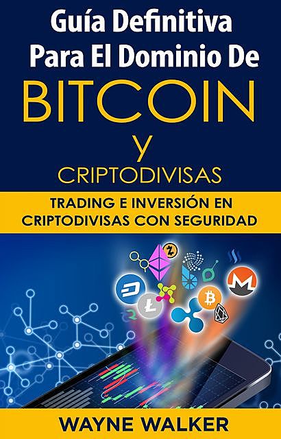 Guía Definitiva Para EL Dominio De Bitcoin Y Criptodivisas, Wayne Walker
