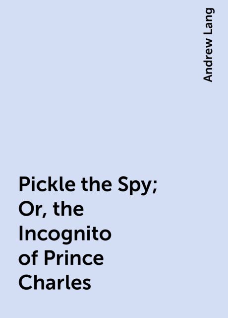 Pickle the Spy; Or, the Incognito of Prince Charles, Andrew Lang