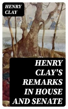 Henry Clay's Remarks in House and Senate, Henry Clay