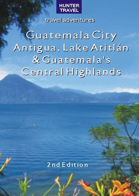 Guatemala City, Antigua, Lake Atitlan & Guatemala's Central Highlands 2nd Ed, Shelagh McNally