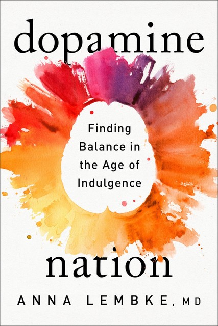 Dopamine Nation : Finding Balance in the Age of Indulgence, Anna Lembke