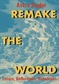 Remake the World, Astra Taylor