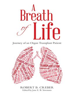 A Breath of Life: Journey of an Organ Transplant Patient, Robert B. Creber