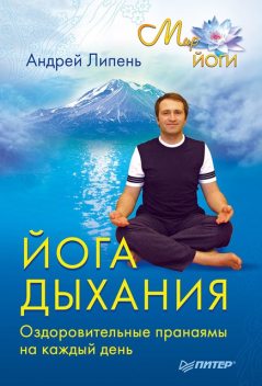 Йога дыхания. Оздоровительные пранаямы на каждый день, Андрей Липень