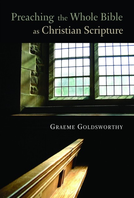 Preaching the Whole Bible as Christian Scripture, Graeme Goldsworthy